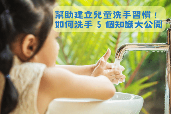 幫助建立兒童洗手習慣！如何洗手 5 個知識大公開